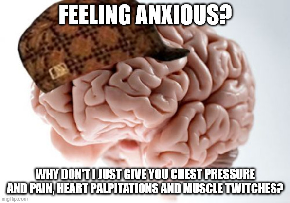 Scumbag Brain Meme | FEELING ANXIOUS? WHY DON'T I JUST GIVE YOU CHEST PRESSURE AND PAIN, HEART PALPITATIONS AND MUSCLE TWITCHES? | image tagged in memes,scumbag brain | made w/ Imgflip meme maker