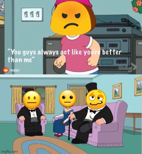 Those emojis tho. | image tagged in you guys always act like you're better than me,emoji,family guy,better,jealous,meme | made w/ Imgflip meme maker