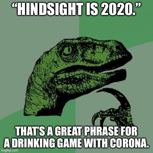 2020 is a drinking game | “HINDSIGHT IS 2020.”; THAT’S A GREAT PHRASE FOR A DRINKING GAME WITH CORONA. | image tagged in memes,philosoraptor,2020,drinking games,corona,words | made w/ Imgflip meme maker