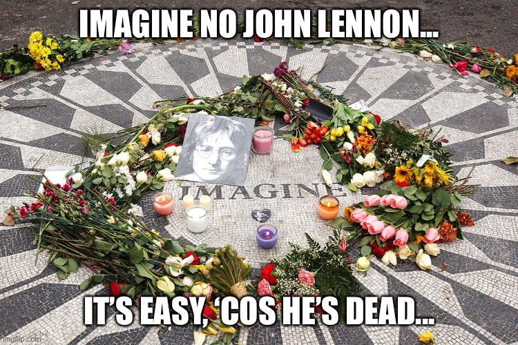 IMAGINE NO JOHN LENNON... IT’S EASY, ‘COS HE’S DEAD... | made w/ Imgflip meme maker