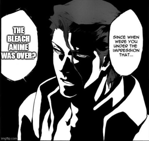 Bleach Return |  THE BLEACH ANIME WAS OVER? | image tagged in memes,since when were you under the impression | made w/ Imgflip meme maker