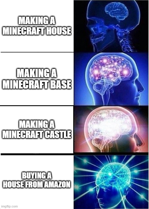 Expanding Brain Meme | MAKING A MINECRAFT HOUSE; MAKING A MINECRAFT BASE; MAKING A MINECRAFT CASTLE; BUYING A HOUSE FROM AMAZON | image tagged in memes,expanding brain | made w/ Imgflip meme maker