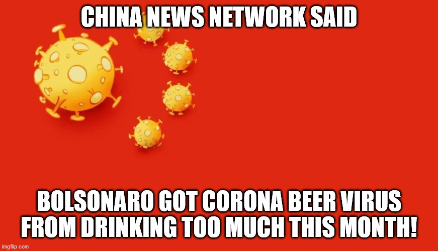 Coronese media be like | CHINA NEWS NETWORK SAID; BOLSONARO GOT CORONA BEER VIRUS FROM DRINKING TOO MUCH THIS MONTH! | image tagged in people's republic of corona | made w/ Imgflip meme maker