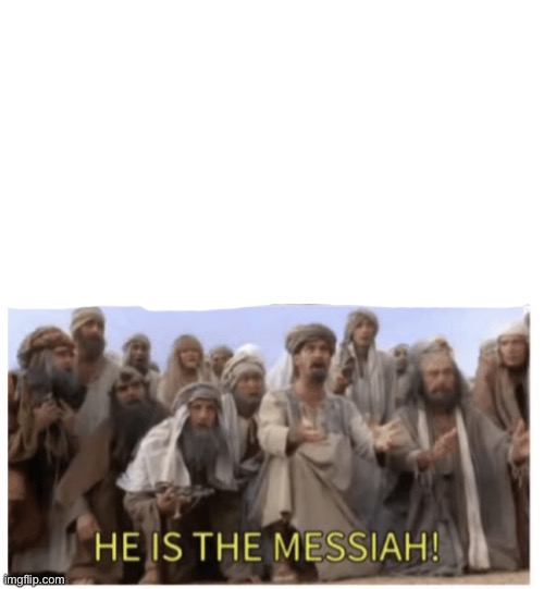 HE IS THE MESSIAH | image tagged in he is the messiah | made w/ Imgflip meme maker