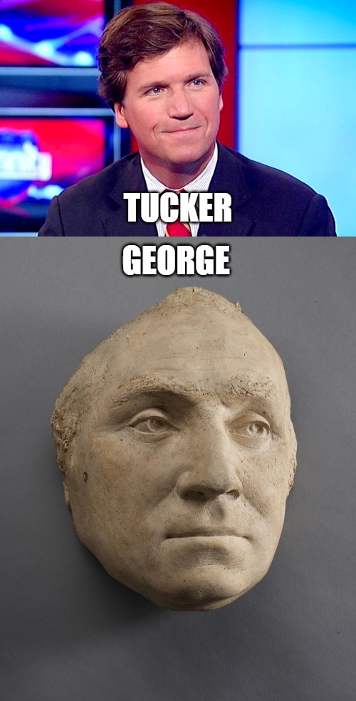 Tucker Carlson George Washington | TUCKER; GEORGE | image tagged in based tucker carlson | made w/ Imgflip meme maker