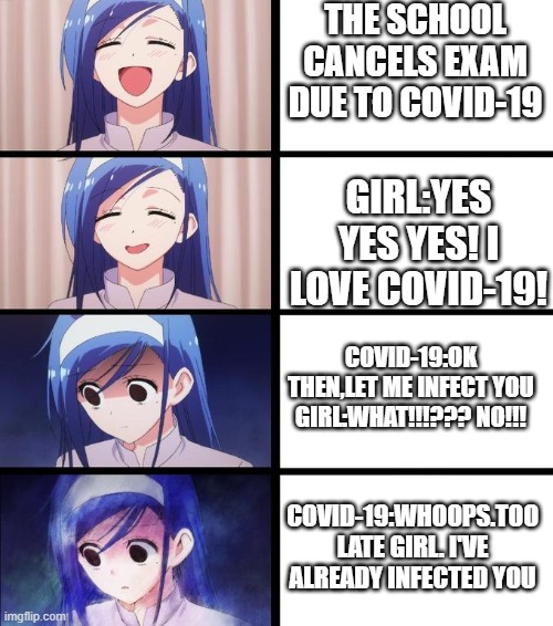 Distressed Fumino | THE SCHOOL CANCELS EXAM DUE TO COVID-19; GIRL:YES YES YES! I LOVE COVID-19! COVID-19:OK THEN,LET ME INFECT YOU
GIRL:WHAT!!!??? NO!!! COVID-19:WHOOPS.TOO LATE GIRL. I'VE ALREADY INFECTED YOU | image tagged in distressed fumino | made w/ Imgflip meme maker