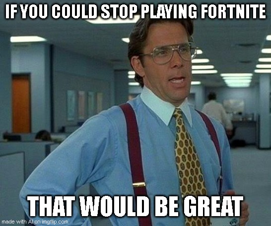 Fortnite | IF YOU COULD STOP PLAYING FORTNITE; THAT WOULD BE GREAT | image tagged in memes,that would be great | made w/ Imgflip meme maker
