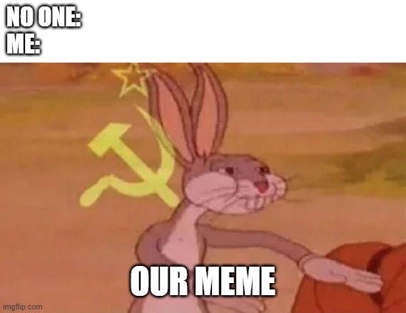 Bugs bunny communist | NO ONE:
ME:; OUR MEME | image tagged in bugs bunny communist | made w/ Imgflip meme maker