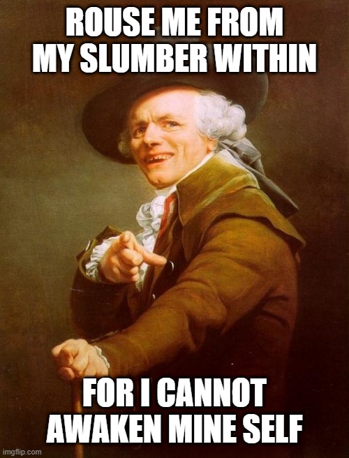 Joseph Ducreux | ROUSE ME FROM MY SLUMBER WITHIN; FOR I CANNOT AWAKEN MINE SELF | image tagged in memes,joseph ducreux,ye olde englishman,joseph ducreaux | made w/ Imgflip meme maker