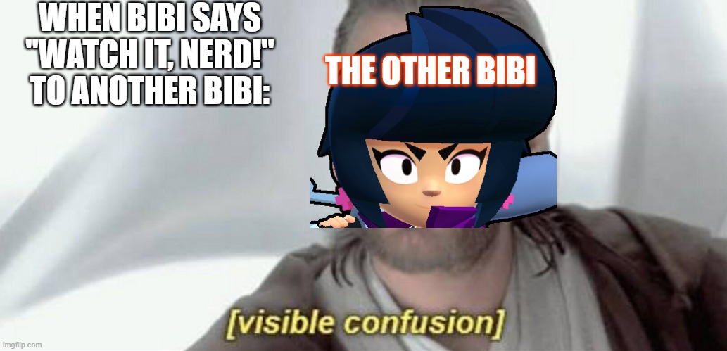 Visible Confusion | WHEN BIBI SAYS "WATCH IT, NERD!" TO ANOTHER BIBI:; THE OTHER BIBI | image tagged in visible confusion,brawl stars,funny memes | made w/ Imgflip meme maker