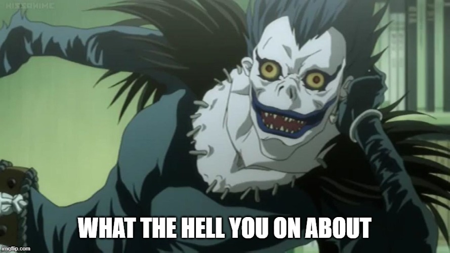 Ryuk | WHAT THE HELL YOU ON ABOUT | image tagged in ryuk | made w/ Imgflip meme maker