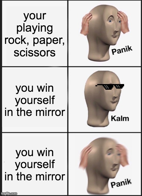 wait panik | your playing rock, paper, scissors; you win yourself in the mirror; you win yourself in the mirror | image tagged in memes,panik kalm panik | made w/ Imgflip meme maker