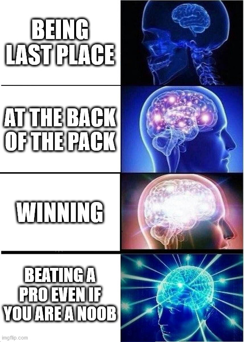 Expanding Brain | BEING LAST PLACE; AT THE BACK OF THE PACK; WINNING; BEATING A PRO EVEN IF YOU ARE A NOOB | image tagged in memes,expanding brain | made w/ Imgflip meme maker
