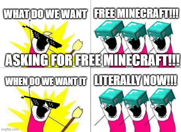 What Do We Want | WHAT DO WE WANT; FREE MINECRAFT!!! ASKING FOR FREE MINECRAFT!!! LITERALLY NOW!!! WHEN DO WE WANT IT | image tagged in memes,what do we want | made w/ Imgflip meme maker