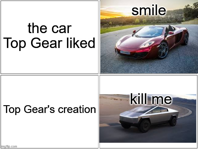 top gear messed up their own cars | smile; the car Top Gear liked; kill me; Top Gear's creation | image tagged in memes,blank comic panel 2x2 | made w/ Imgflip meme maker