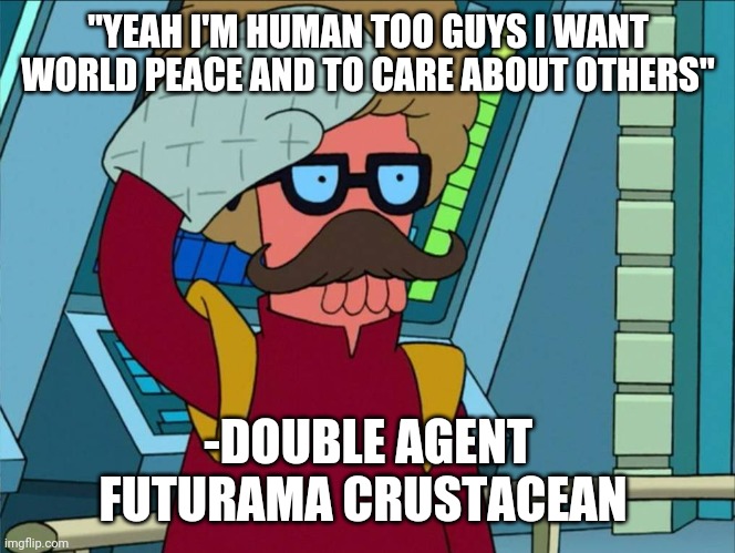 4chan | "YEAH I'M HUMAN TOO GUYS I WANT WORLD PEACE AND TO CARE ABOUT OTHERS"; -DOUBLE AGENT FUTURAMA CRUSTACEAN | image tagged in 4chan | made w/ Imgflip meme maker