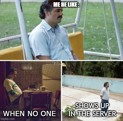 Sad Pablo Escobar | ME BE LIKE :; WHEN NO ONE; SHOWS UP IN THE SERVER | image tagged in memes,sad pablo escobar | made w/ Imgflip meme maker
