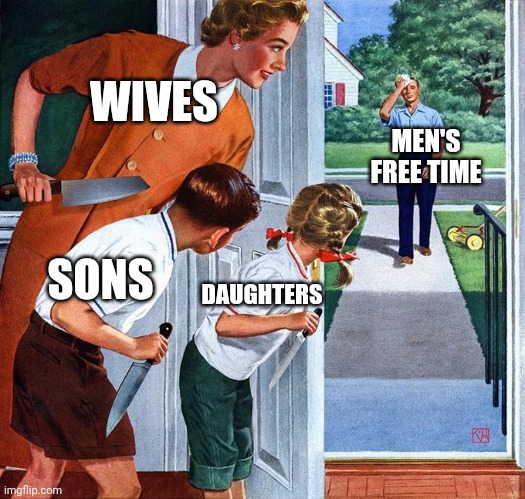 Oof |  WIVES; MEN'S FREE TIME; SONS; DAUGHTERS | image tagged in waiting for dad,memes | made w/ Imgflip meme maker