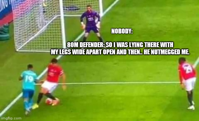 Harry Maguire nutmegged | 80M DEFENDER: SO I WAS LYING THERE WITH MY LEGS WIDE APART OPEN AND THEN.. HE NUTMEGGED ME. NOBODY: | image tagged in manchester united,premier league | made w/ Imgflip meme maker