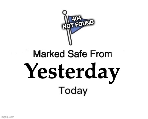 Made it through another day. | 404 
NOT FOUND; Yesterday | image tagged in memes,marked safe from,covid-19,error 404,funny,pandemic | made w/ Imgflip meme maker