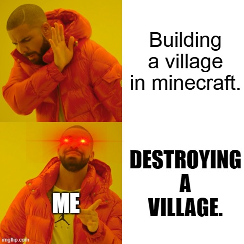 Drake Hotline Bling | Building a village in minecraft. DESTROYING A VILLAGE. ME | image tagged in memes,drake hotline bling | made w/ Imgflip meme maker