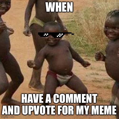 Third World Success Kid | WHEN; HAVE A COMMENT AND UPVOTE FOR MY MEME | image tagged in memes,third world success kid | made w/ Imgflip meme maker