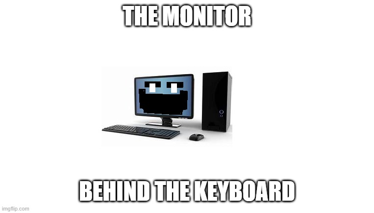 The Monitor Behind The Keyboard | THE MONITOR; BEHIND THE KEYBOARD | image tagged in the man behind the slaughter,slaughter,computer | made w/ Imgflip meme maker