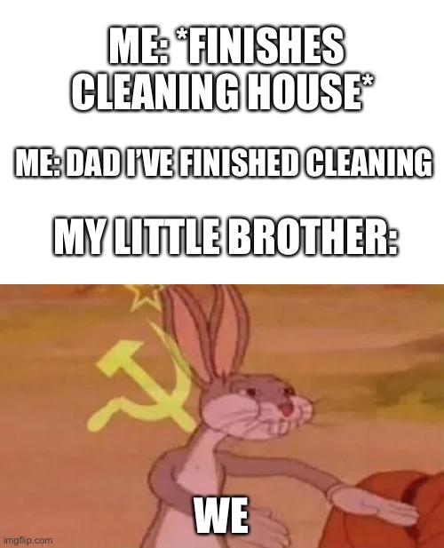 As soon as I generated this I found out there was another meme like this before... aw well | ME: *FINISHES CLEANING HOUSE*; ME: DAD I’VE FINISHED CLEANING; MY LITTLE BROTHER:; WE | image tagged in bugs bunny communist,little brother,cleaning,memes,unfunny | made w/ Imgflip meme maker