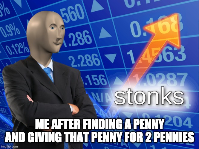 stonks | ME AFTER FINDING A PENNY AND GIVING THAT PENNY FOR 2 PENNIES | image tagged in stonk | made w/ Imgflip meme maker