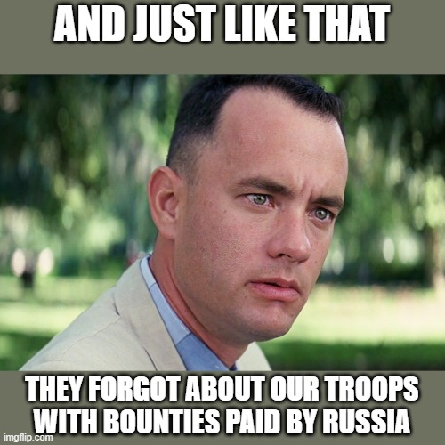 And Just Like That | AND JUST LIKE THAT; THEY FORGOT ABOUT OUR TROOPS WITH BOUNTIES PAID BY RUSSIA | image tagged in memes,and just like that,politics,corruption,maga,impeach trump | made w/ Imgflip meme maker