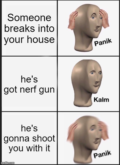 Panik Kalm Panik | Someone breaks into your house; he's got nerf gun; he's gonna shoot you with it | image tagged in memes,panik kalm panik | made w/ Imgflip meme maker