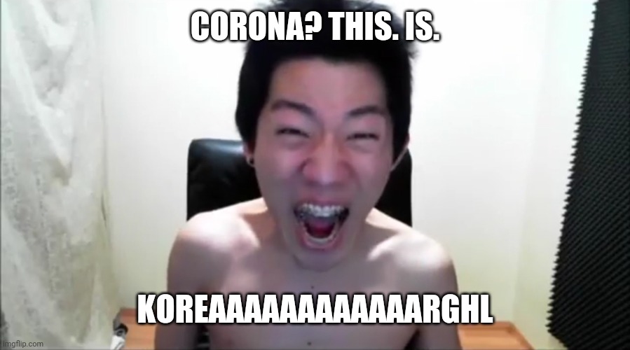 This is Korea! not Sparta nor Corona. | CORONA? THIS. IS. KOREAAAAAAAAAAAARGHL | image tagged in angry korean gamer not again,covid-19,coronavirus,covidiots,memes | made w/ Imgflip meme maker
