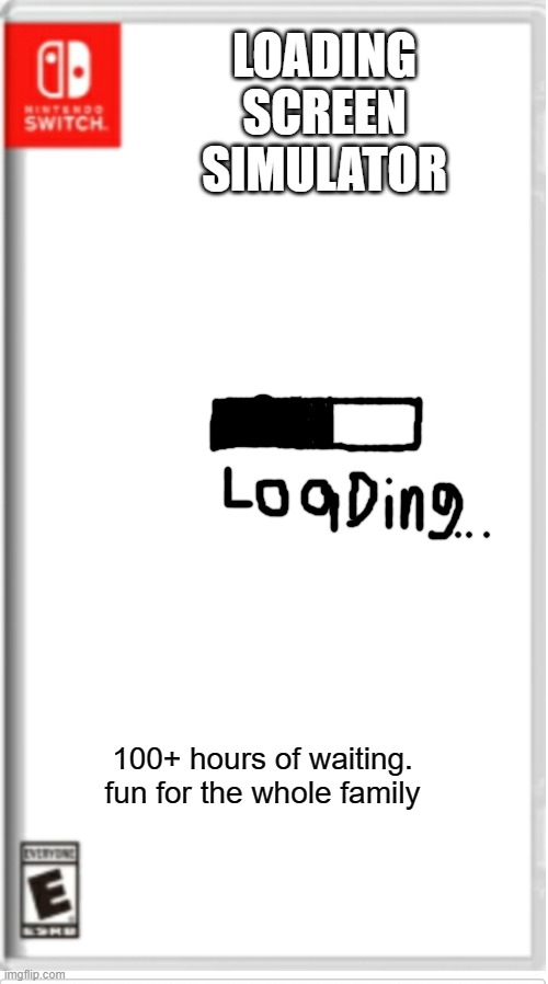Blank Switch game | LOADING SCREEN SIMULATOR; 100+ hours of waiting. fun for the whole family | image tagged in blank switch game | made w/ Imgflip meme maker