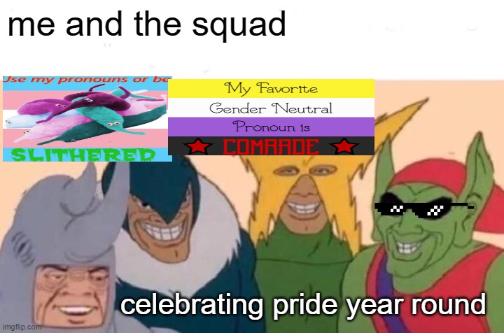 Me And The Boys | me and the squad; celebrating pride year round | image tagged in memes,me and the boys | made w/ Imgflip meme maker