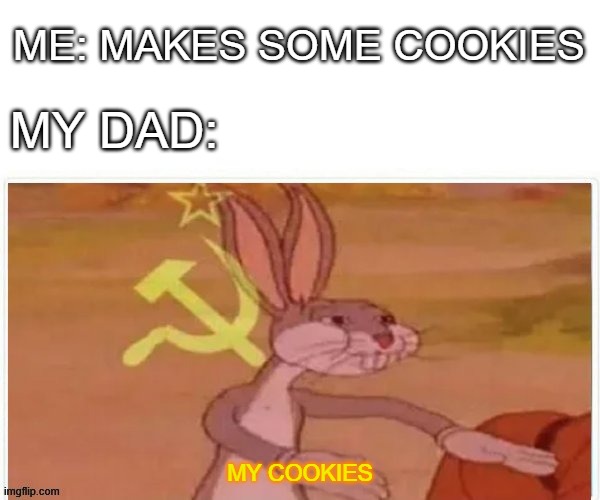 Mine | ME: MAKES SOME COOKIES; MY DAD:; MY COOKIES | image tagged in communist bugs bunny,funny memes,memes,cookies | made w/ Imgflip meme maker