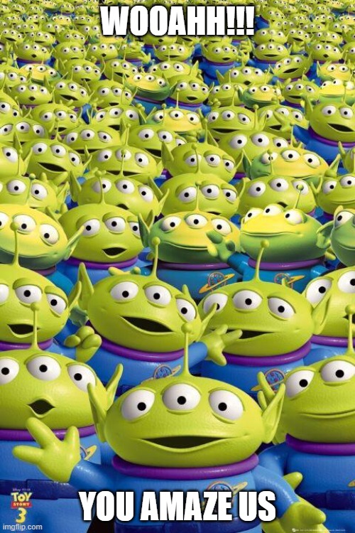 Toy story aliens  | WOOAHH!!! YOU AMAZE US | image tagged in toy story aliens | made w/ Imgflip meme maker