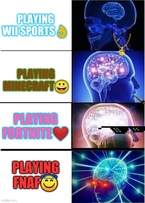 Expanding Brain Meme | PLAYING WII SPORTS👌; PLAYING MINECRAFT😀; PLAYING FORTNITE❤; PLAYING FNAF😇 | image tagged in memes,expanding brain | made w/ Imgflip meme maker
