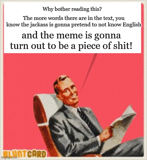 Why bother reading this? The more words there are in the text, you know the jackass is gonna pretend to not know English and the meme is gon | made w/ Imgflip meme maker