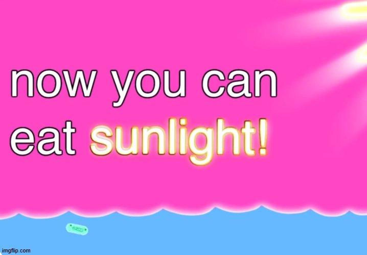 Now You Can Eat Sunlight | image tagged in now you can eat sunlight | made w/ Imgflip meme maker