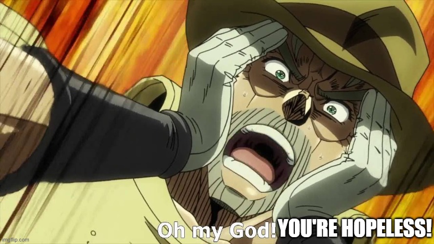 JoJo Oh my God | YOU'RE HOPELESS! | image tagged in jojo oh my god | made w/ Imgflip meme maker