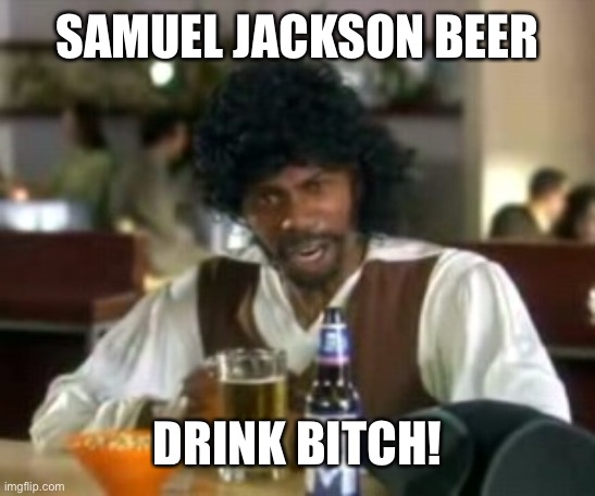 It’ll Get Ya Drunk | SAMUEL JACKSON BEER; DRINK BITCH! | image tagged in samuel jackson beer bar chappelle | made w/ Imgflip meme maker