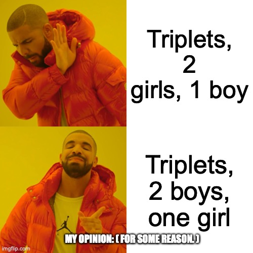 This is how I prefer it | Triplets, 2 girls, 1 boy; Triplets, 2 boys, one girl; MY OPINION: ( FOR SOME REASON. ) | image tagged in memes,drake hotline bling,triplets | made w/ Imgflip meme maker