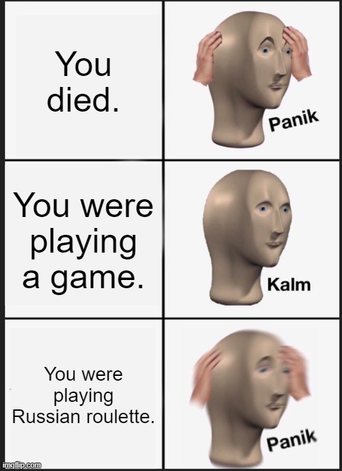 Panik Kalm Panik | You died. You were playing a game. You were playing Russian roulette. | image tagged in memes,panik kalm panik | made w/ Imgflip meme maker