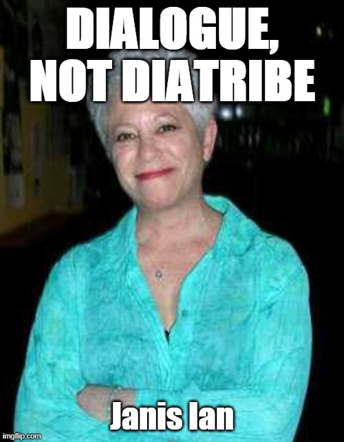 Dialogue, not diatribe | DIALOGUE, NOT DIATRIBE; Janis Ian | image tagged in janis ian,better times project,discussion,anger | made w/ Imgflip meme maker