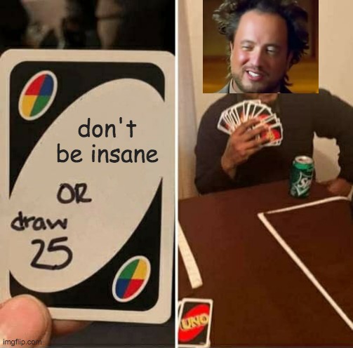 Crazy ancient aliens man | don't be insane | image tagged in memes,uno draw 25 cards | made w/ Imgflip meme maker