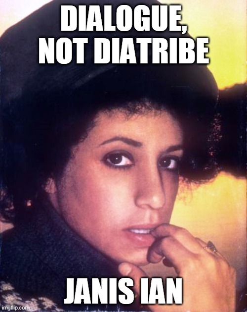 Dialogue, not diatribe | DIALOGUE, NOT DIATRIBE; JANIS IAN | image tagged in janis ian,between the lines,politics,polite,civilized discussion,facebook | made w/ Imgflip meme maker