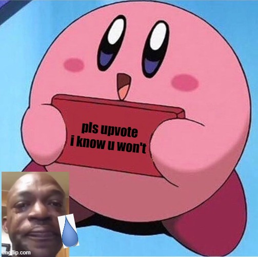 Kirby holding a sign | pls upvote
i know u won't | image tagged in kirby holding a sign | made w/ Imgflip meme maker