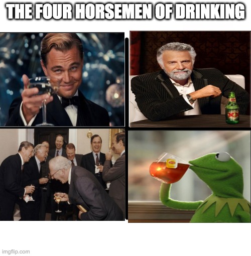 Cheers | THE FOUR HORSEMEN OF DRINKING | image tagged in memes,leonardo dicaprio cheers,the most interesting man in the world,kermit the frog,laughing men in suits,too many tags | made w/ Imgflip meme maker