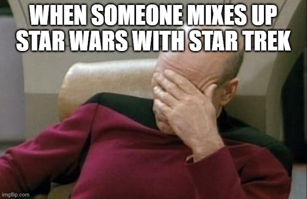 This always happens and it pisses me off! | WHEN SOMEONE MIXES UP STAR WARS WITH STAR TREK | image tagged in memes,captain picard facepalm,star wars,star trek,star trek the next generation,funny | made w/ Imgflip meme maker