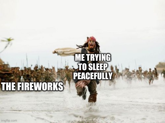 Jack Sparrow Being Chased | ME TRYING TO SLEEP PEACEFULLY; THE FIREWORKS | image tagged in memes,jack sparrow being chased | made w/ Imgflip meme maker